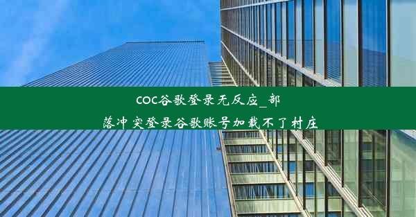 coc谷歌登录无反应_部落冲突登录谷歌账号加载不了村庄