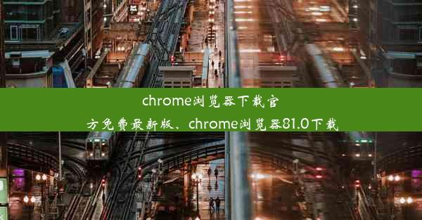 chrome浏览器下载官方免费最新版、chrome浏览器81.0下载