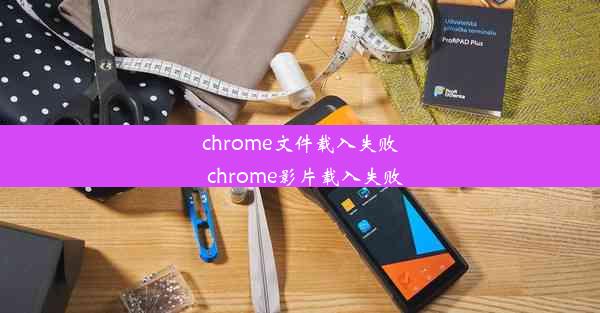 chrome文件载入失败_chrome影片载入失败