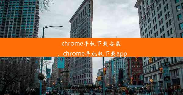 chrome手机下载安装、chrome手机版下载app