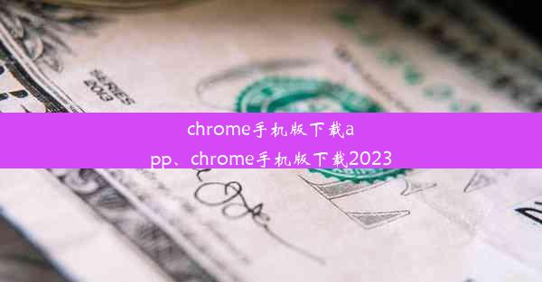 chrome手机版下载app、chrome手机版下载2023