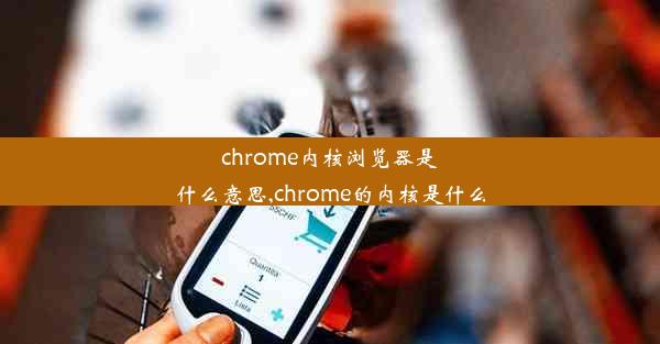 chrome内核浏览器是什么意思,chrome的内核是什么