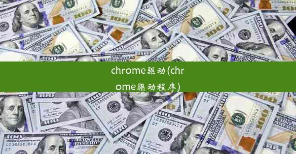 chrome驱动(chrome驱动程序)