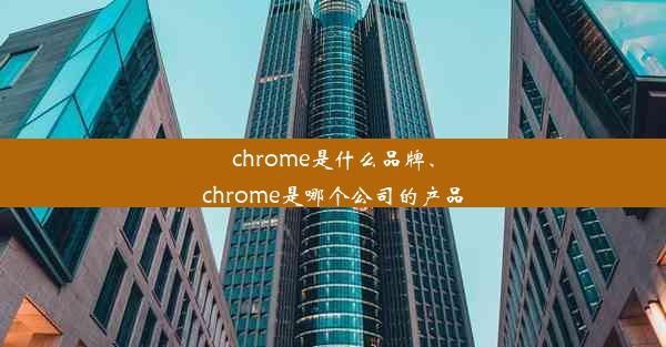 chrome是什么品牌、chrome是哪个公司的产品