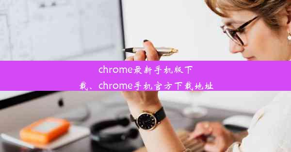 chrome最新手机版下载、chrome手机官方下载地址