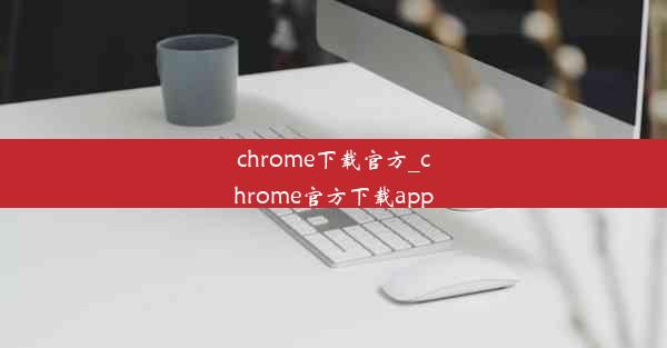 chrome下载官方_chrome官方下载app