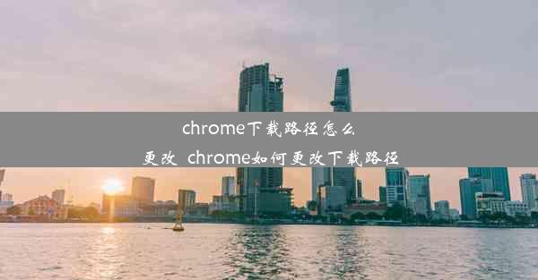 chrome下载路径怎么更改_chrome如何更改下载路径