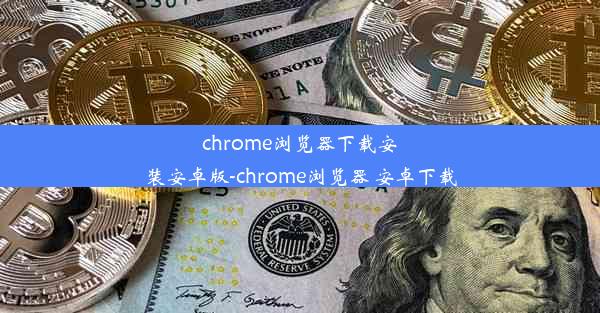 chrome浏览器下载安装安卓版-chrome浏览器 安卓下载