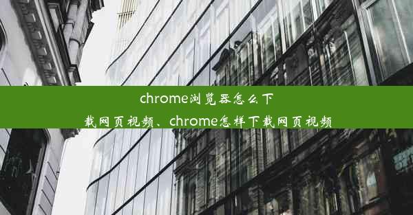 chrome浏览器怎么下载网页视频、chrome怎样下载网页视频