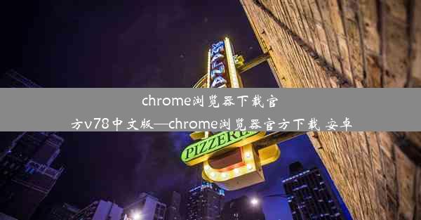 chrome浏览器下载官方v78中文版—chrome浏览器官方下载 安卓