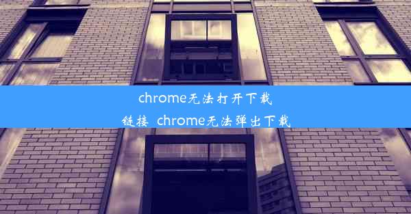 chrome无法打开下载链接_chrome无法弹出下载