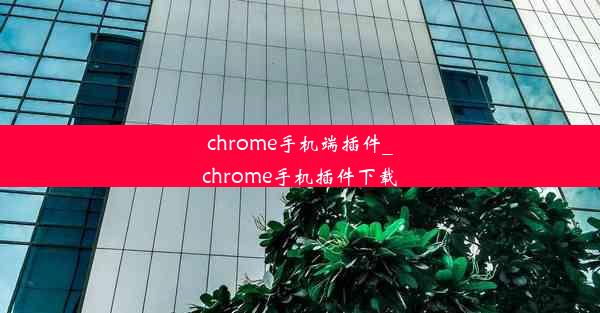 chrome手机端插件_chrome手机插件下载