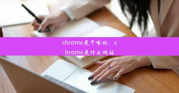 chrome是干啥的、chrome是什么网站