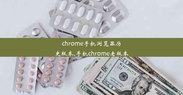 chrome手机浏览器历史版本,手机chrome老版本