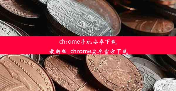 chrome手机安卓下载最新版_chrome安卓官方下载