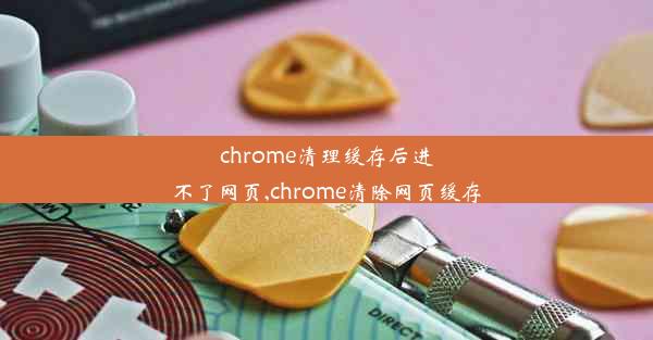 chrome清理缓存后进不了网页,chrome清除网页缓存