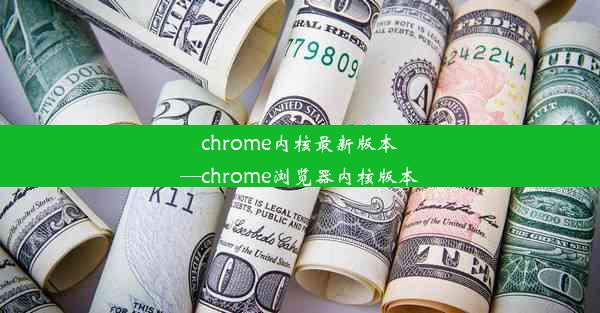 chrome内核最新版本—chrome浏览器内核版本