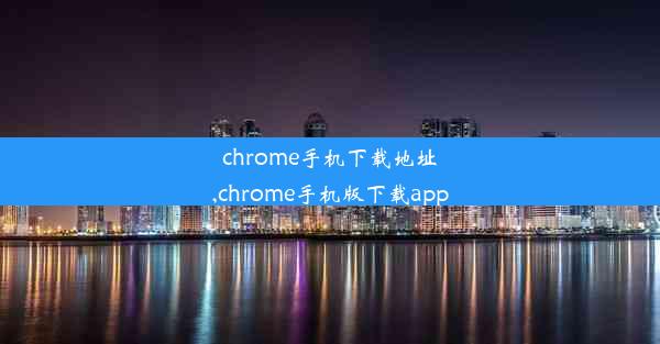 chrome手机下载地址,chrome手机版下载app