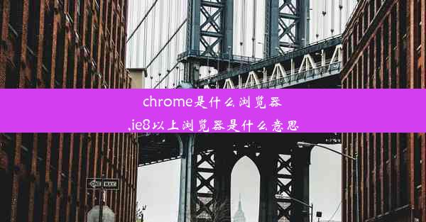 chrome是什么浏览器,ie8以上浏览器是什么意思