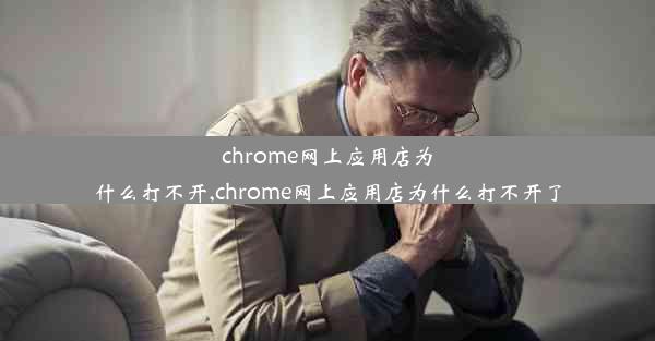 chrome网上应用店为什么打不开,chrome网上应用店为什么打不开了