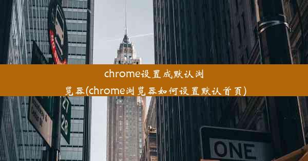 chrome设置成默认浏览器(chrome浏览器如何设置默认首页)