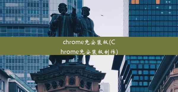 chrome免安装版(Chrome免安装版制作)