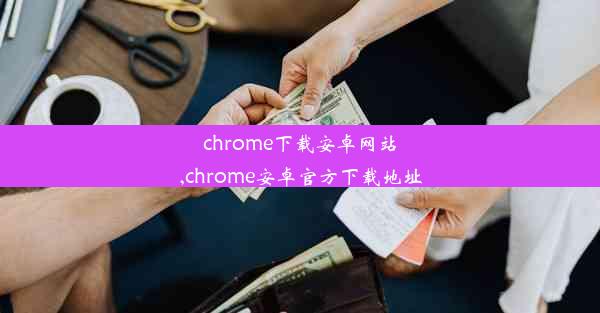 chrome下载安卓网站,chrome安卓官方下载地址