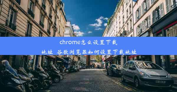 chrome怎么设置下载地址_谷歌浏览器如何设置下载地址