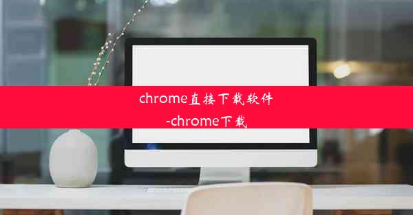 chrome直接下载软件-chrome下载