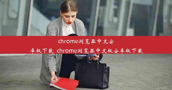 chrome浏览器中文安卓版下载_chrome浏览器中文版安卓版下载