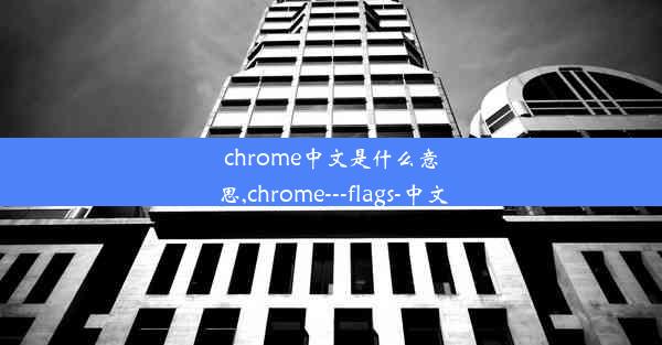 chrome中文是什么意思,chrome---flags-中文