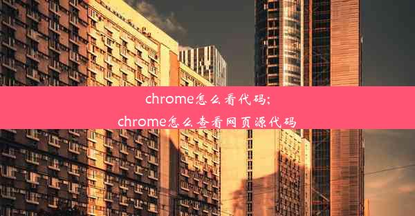 chrome怎么看代码;chrome怎么查看网页源代码