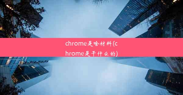 chrome是啥材料(chrome是干什么的)