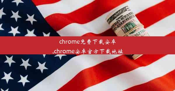 chrome免费下载安卓,chrome安卓官方下载地址