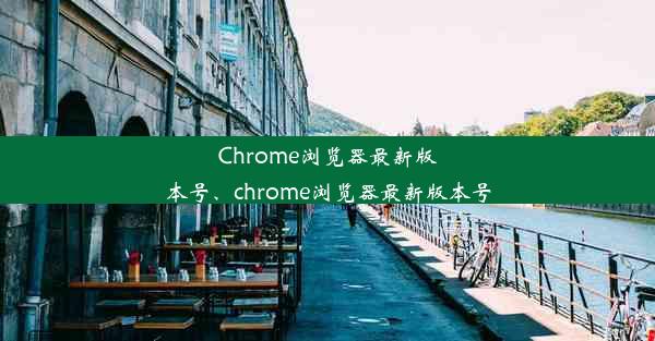 Chrome浏览器最新版本号、chrome浏览器最新版本号