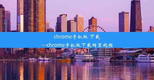 chrome手机版 下载—chrome手机版下载网页视频