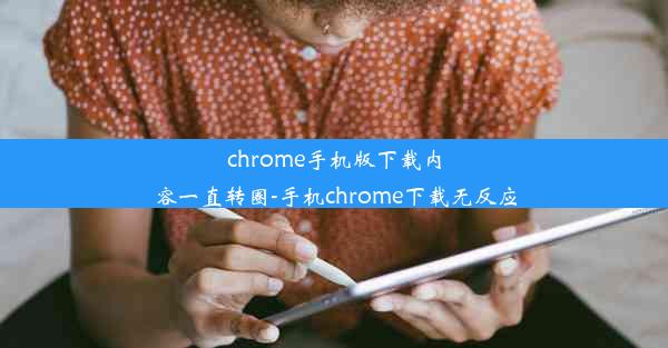 chrome手机版下载内容一直转圈-手机chrome下载无反应