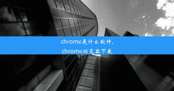 chrome是什么软件,chrome浏览器下载