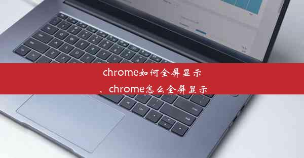 chrome如何全屏显示、chrome怎么全屏显示