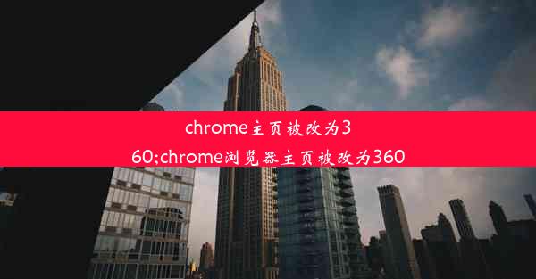 chrome主页被改为360;chrome浏览器主页被改为360