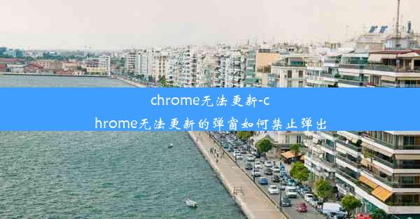 chrome无法更新-chrome无法更新的弹窗如何禁止弹出