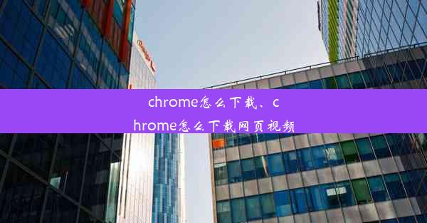 chrome怎么下载、chrome怎么下载网页视频