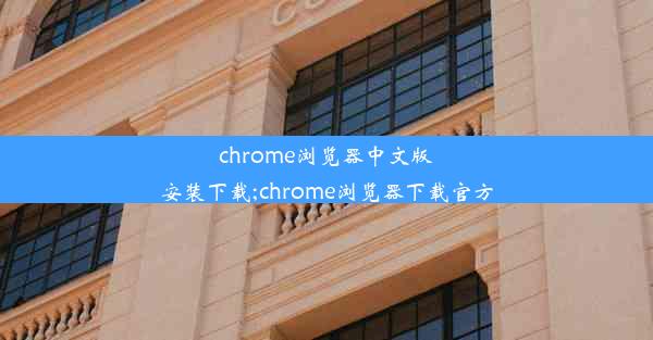 chrome浏览器中文版安装下载;chrome浏览器下载官方