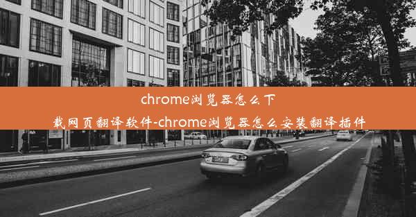 chrome浏览器怎么下载网页翻译软件-chrome浏览器怎么安装翻译插件