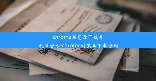 chrome浏览器下载手机版官方-chrome浏览器下载官网