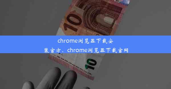 chrome浏览器下载安装官方、chrome浏览器下载官网