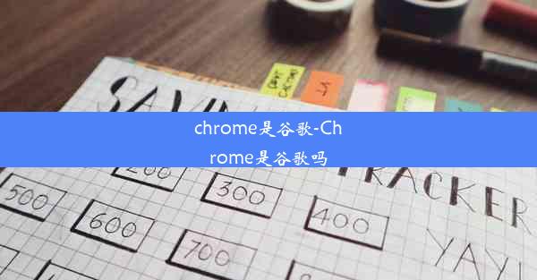 chrome是谷歌-Chrome是谷歌吗