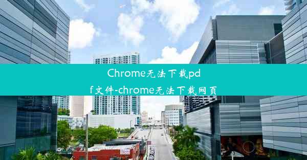 Chrome无法下载pdf文件-chrome无法下载网页