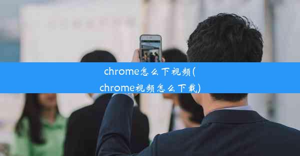 chrome怎么下视频(chrome视频怎么下载)