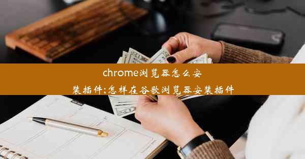 chrome浏览器怎么安装插件;怎样在谷歌浏览器安装插件